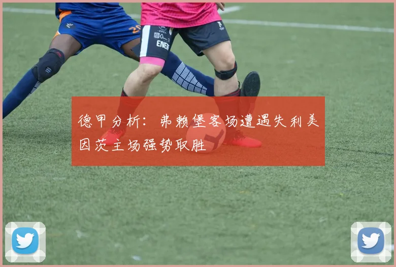 德甲分析：弗赖堡客场遭遇失利美因茨主场强势取胜