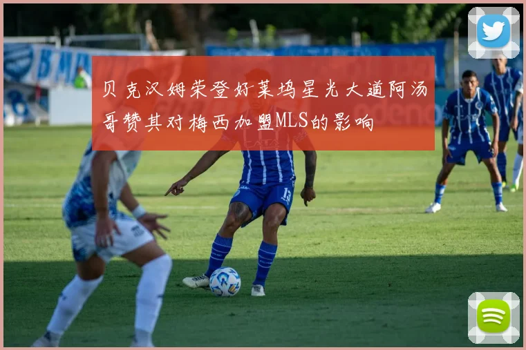 贝克汉姆荣登好莱坞星光大道阿汤哥赞其对梅西加盟MLS的影响