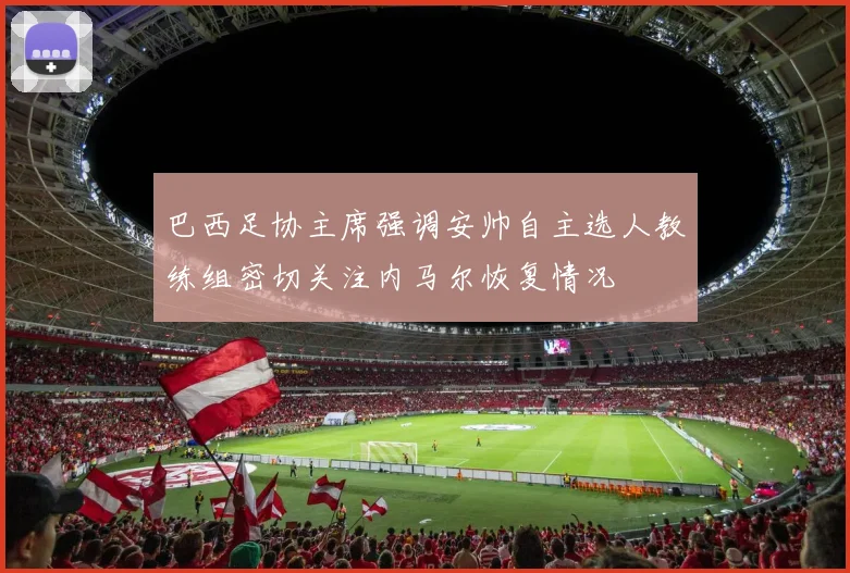 巴西足协主席强调安帅自主选人教练组密切关注内马尔恢复情况