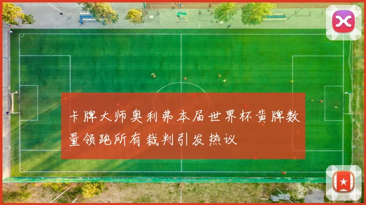 卡牌大师奥利弗本届世界杯黄牌数量领跑所有裁判引发热议