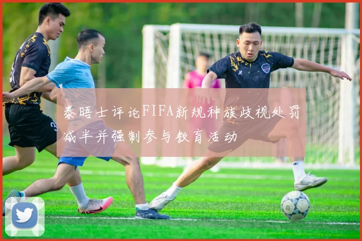 泰晤士评论FIFA新规种族歧视处罚减半并强制参与教育活动